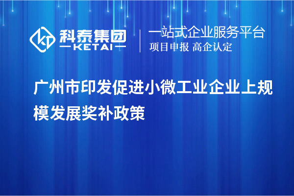 廣州市印發(fā)促進小微工業(yè)企業(yè)上規(guī)模發(fā)展獎補政策