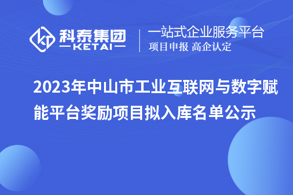 2023年中山市工業(yè)互聯(lián)網(wǎng)與數(shù)字賦能平臺獎勵項目擬入庫名單公示