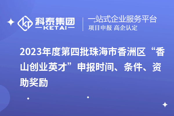 2023年度第四批珠海市香洲區(qū)“香山創(chuàng)業(yè)英才”申報(bào)時(shí)間、條件、資助獎(jiǎng)勵(lì)