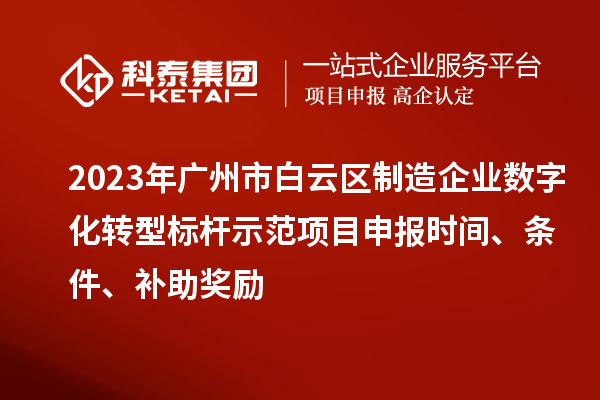 2023年廣州市白云區(qū)制造企業(yè)數(shù)字化轉(zhuǎn)型標(biāo)桿示范項目申報時間、條件、補(bǔ)助獎勵