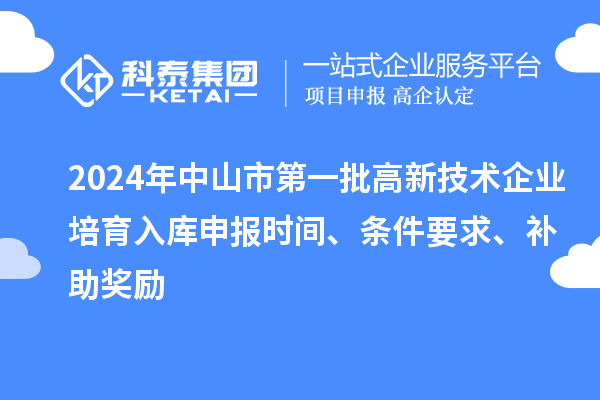 2024年中山市第一批高新技術企業(yè)培育入庫申報時間、條件要求、補助獎勵