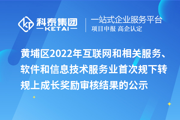 黃埔區(qū)2022年互聯(lián)網(wǎng)和相關(guān)服務(wù)、軟件和信息技術(shù)服務(wù)業(yè)首次規(guī)下轉(zhuǎn)規(guī)上成長獎勵審核結(jié)果的公示