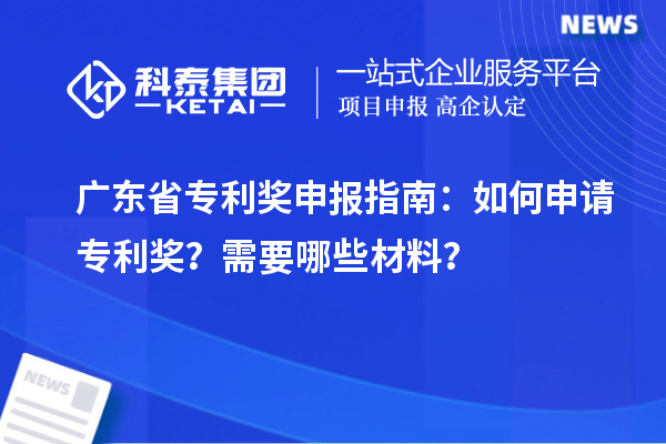 廣東省專利獎(jiǎng)申報(bào)指南：如何申請(qǐng)專利獎(jiǎng)？需要哪些材料？