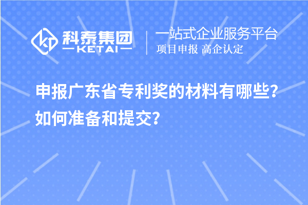 申報(bào)廣東省專利獎(jiǎng)的材料有哪些？如何準(zhǔn)備和提交？