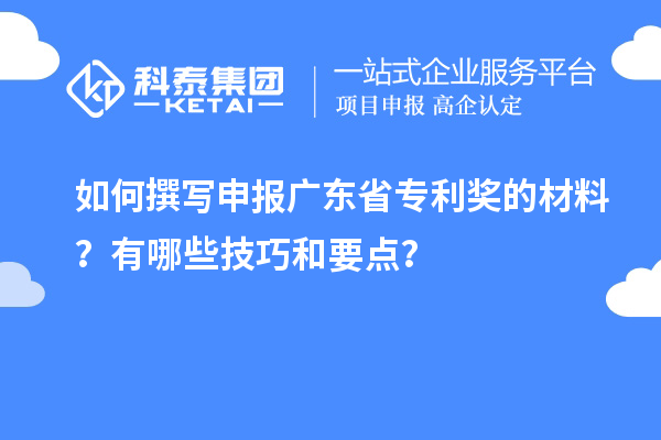 如何撰寫申報(bào)廣東省專利獎(jiǎng)的材料？有哪些技巧和要點(diǎn)？