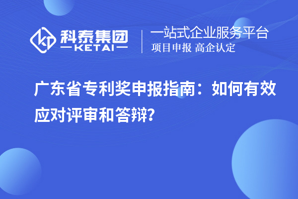 廣東省專利獎(jiǎng)申報(bào)指南：如何有效應(yīng)對評審和答辯？