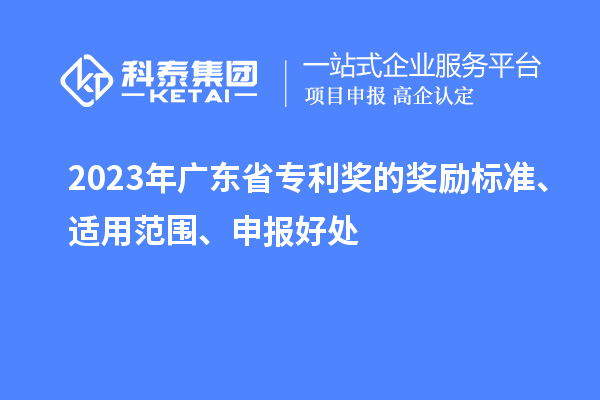 2023年廣東省專利獎(jiǎng)的獎(jiǎng)勵(lì)標(biāo)準(zhǔn)、適用范圍、申報(bào)好處