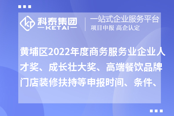 黃埔區(qū)2022年度商務(wù)服務(wù)業(yè)企業(yè)人才獎(jiǎng)、成長(zhǎng)壯大獎(jiǎng)、高端餐飲品牌門(mén)店裝修扶持等申報(bào)時(shí)間、條件、獎(jiǎng)勵(lì)