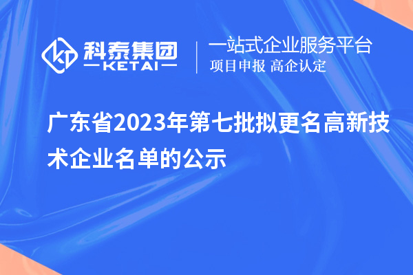 廣東省2023年第七批擬更名高新技術(shù)企業(yè)名單的公示