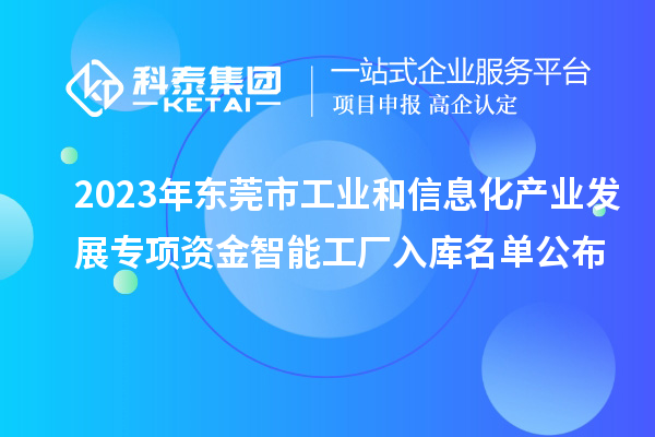 2023年東莞市工業(yè)和信息化產(chǎn)業(yè)發(fā)展專項資金智能工廠入庫名單公布