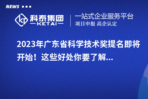 2023年廣東省科學(xué)技術(shù)獎提名即將開始！這些好處你要了解...