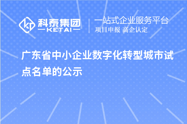 廣東省中小企業(yè)數(shù)字化轉(zhuǎn)型城市試點名單的公示