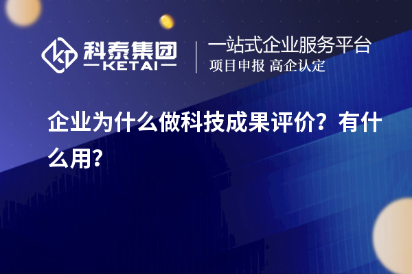 企業(yè)為什么做科技成果評價？有什么用？