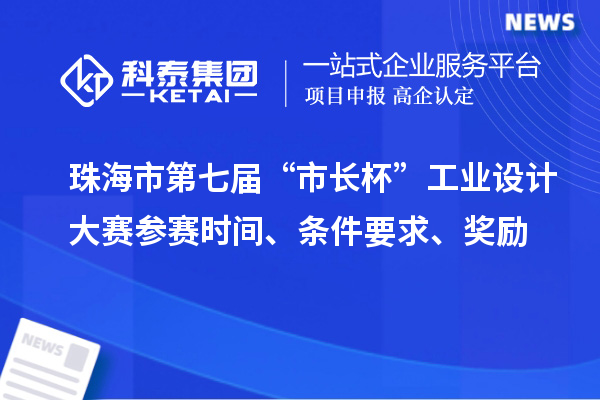 珠海市第七屆“市長杯”工業(yè)設(shè)計大賽參賽時間、條件要求、獎勵