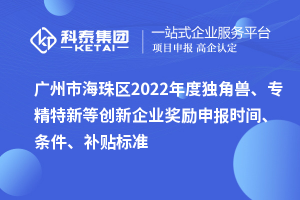 廣州市海珠區(qū)2022年度獨角獸、專精特新等創(chuàng)新企業(yè)獎勵申報時間、條件、補(bǔ)貼標(biāo)準(zhǔn)