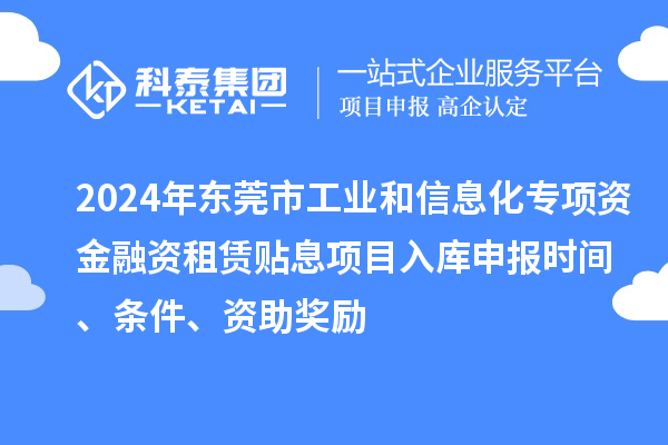 2024年東莞市工業(yè)和信息化專項(xiàng)資金融資租賃貼息項(xiàng)目入庫申報(bào)時(shí)間、條件、資助獎(jiǎng)勵(lì)