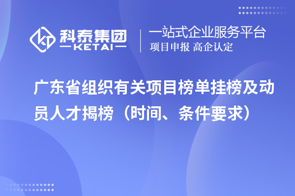 廣東省組織有關(guān)項(xiàng)目榜單掛榜及動(dòng)員人才揭榜（時(shí)間、條件要求）