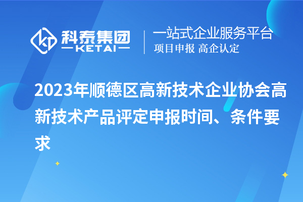 2023年順德區(qū)高新技術(shù)企業(yè)協(xié)會高新技術(shù)產(chǎn)品評定申報(bào)時間、條件要求