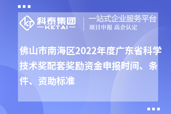 佛山市南海區(qū)2022年度廣東省科學技術獎配套獎勵資金申報時間、條件、資助標準