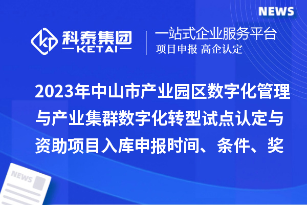 2023年中山市產(chǎn)業(yè)園區(qū)數(shù)字化管理與產(chǎn)業(yè)集群數(shù)字化轉(zhuǎn)型試點(diǎn)認(rèn)定與資助項(xiàng)目入庫(kù)申報(bào)時(shí)間、條件、獎(jiǎng)勵(lì)