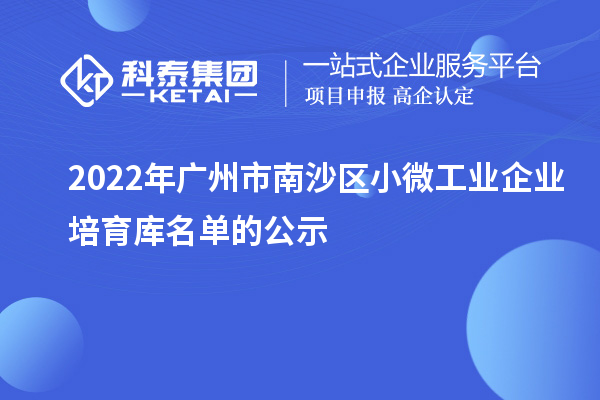 2022年廣州市南沙區(qū)小微工業(yè)企業(yè)培育庫名單的公示