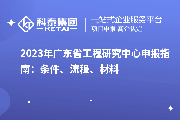 2023年廣東省工程研究中心申報(bào)指南：條件、流程、材料