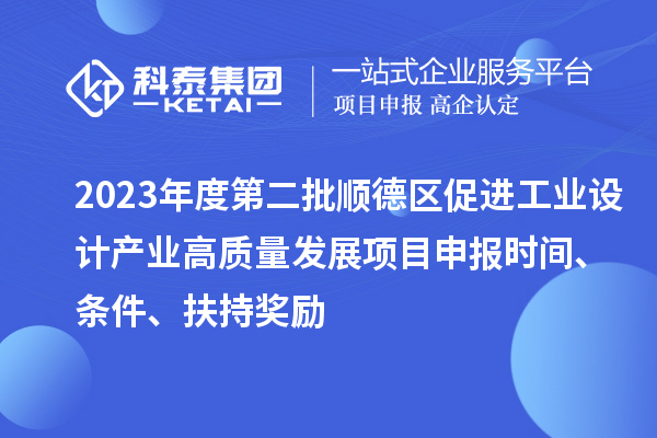 2023年度第二批順德區(qū)促進(jìn)工業(yè)設(shè)計產(chǎn)業(yè)高質(zhì)量發(fā)展項目申報時間、條件、扶持獎勵