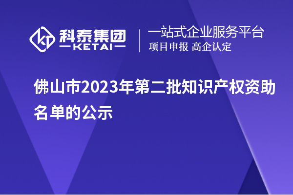 佛山市2023年第二批知識(shí)產(chǎn)權(quán)資助名單的公示