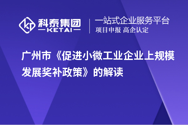 廣州市《促進(jìn)小微工業(yè)企業(yè)上規(guī)模發(fā)展獎補政策》的解讀