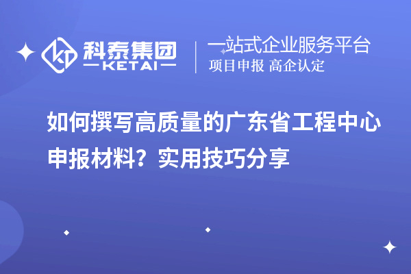 如何撰寫高質(zhì)量的廣東省工程中心申報(bào)材料？實(shí)用技巧分享