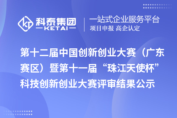 第十二屆中國創(chuàng)新創(chuàng)業(yè)大賽（廣東賽區(qū)）暨第十一屆“珠江天使杯”科技創(chuàng)新創(chuàng)業(yè)大賽評審結(jié)果公示