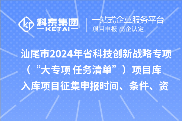 汕尾市2024年省科技創(chuàng)新戰(zhàn)略專項(xiàng)（“大專項(xiàng)+任務(wù)清單”）項(xiàng)目庫(kù)入庫(kù)項(xiàng)目征集申報(bào)時(shí)間、條件、資助獎(jiǎng)勵(lì)