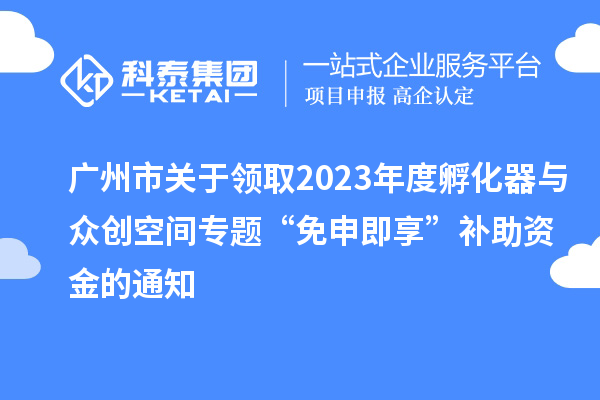 廣州市關于領取2023年度孵化器與眾創(chuàng)空間專題“免申即享”補助資金的通知