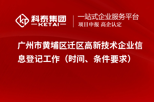 廣州市黃埔區(qū)遷區(qū)高新技術(shù)企業(yè)信息登記工作（時(shí)間、條件要求）