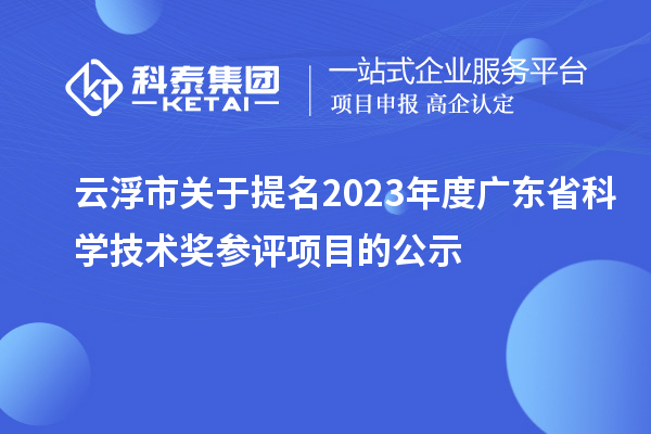 云浮市關(guān)于提名2023年度廣東省科學(xué)技術(shù)獎(jiǎng)參評項(xiàng)目的公示