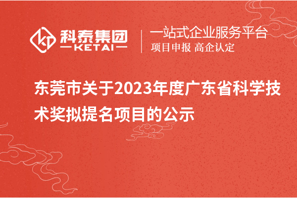 東莞市關(guān)于2023年度廣東省科學(xué)技術(shù)獎擬提名項目的公示