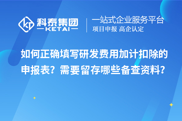 如何正確填寫研發(fā)費(fèi)用加計(jì)扣除的申報(bào)表？需要留存哪些備查資料？