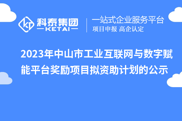 2023年中山市工業(yè)互聯(lián)網(wǎng)與數(shù)字賦能平臺(tái)獎(jiǎng)勵(lì)項(xiàng)目擬資助計(jì)劃的公示