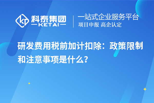 研發(fā)費(fèi)用稅前加計(jì)扣除：政策限制和注意事項(xiàng)是什么？