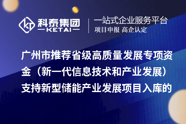 廣州市推薦省級高質(zhì)量發(fā)展專項資金（新一代信息技術(shù)和產(chǎn)業(yè)發(fā)展）支持新型儲能產(chǎn)業(yè)發(fā)展項目入庫的通告