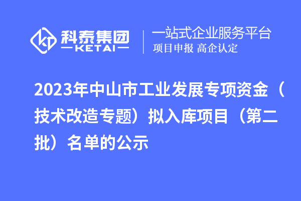 2023年中山市工業(yè)發(fā)展專(zhuān)項(xiàng)資金（技術(shù)改造專(zhuān)題）擬入庫(kù)項(xiàng)目（第二批）名單的公示