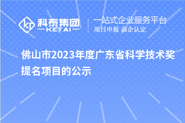 佛山市2023年度廣東省科學(xué)技術(shù)獎提名項目的公示