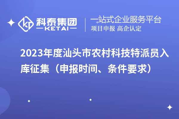 2023年度汕頭市農(nóng)村科技特派員入庫征集（申報(bào)時(shí)間、條件要求）