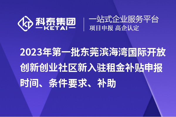 2023年第一批東莞濱海灣國際開放創(chuàng)新創(chuàng)業(yè)社區(qū)新入駐租金補貼申報時間、條件要求、補助