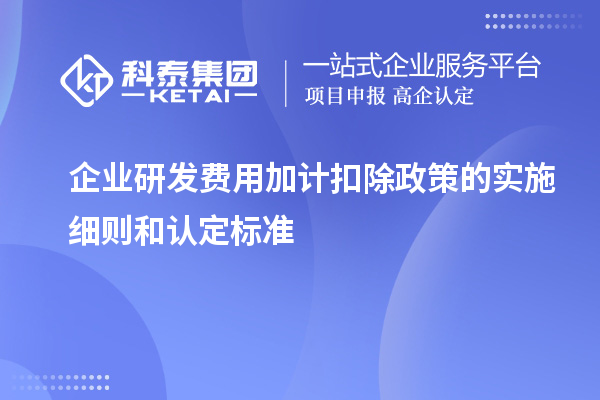 企業(yè)研發(fā)費用加計扣除政策的實施細則和認定標(biāo)準(zhǔn)