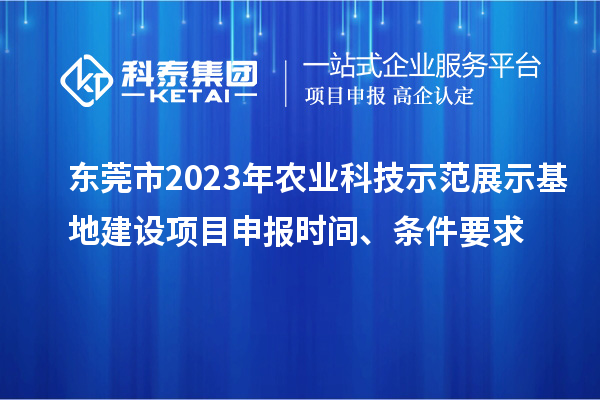 東莞市2023年農(nóng)業(yè)科技示范展示基地建設<a href=http://armta.com/shenbao.html target=_blank class=infotextkey>項目申報</a>時間、條件要求