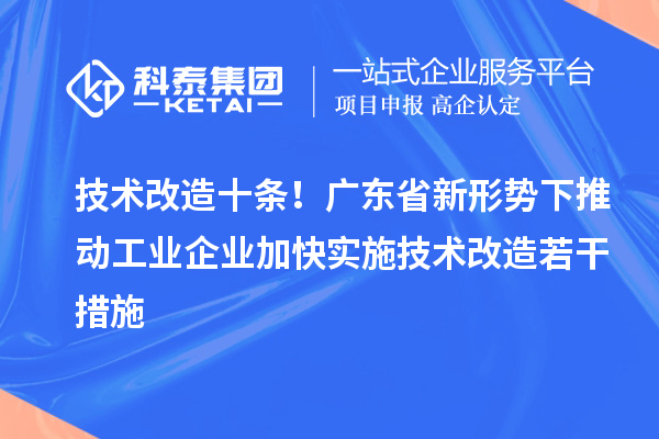 技術(shù)改造十條！廣東省新形勢下推動工業(yè)企業(yè)加快實施技術(shù)改造若干措施