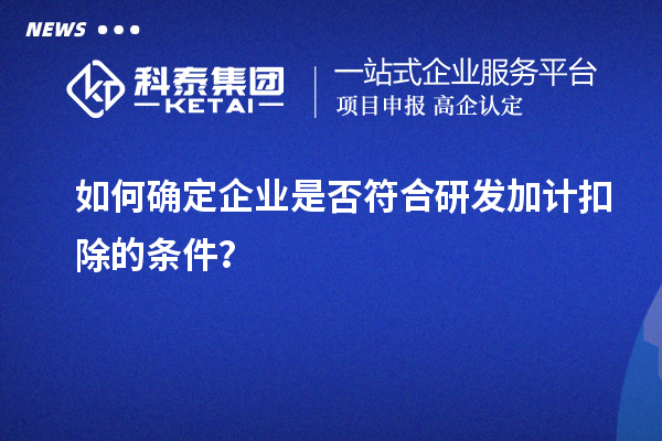 如何確定企業(yè)是否符合研發(fā)加計扣除的條件？