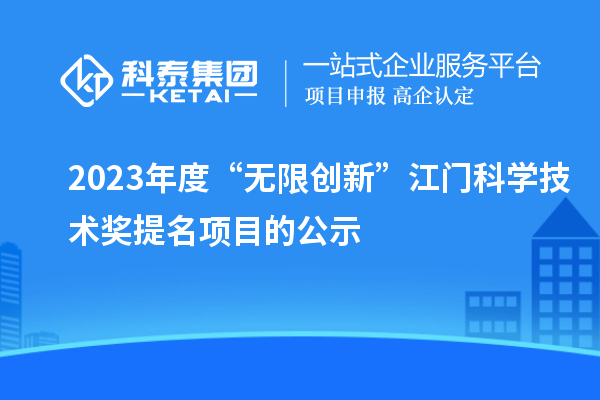 2023年度“無(wú)限創(chuàng)新”江門(mén)科學(xué)技術(shù)獎(jiǎng)提名項(xiàng)目的公示