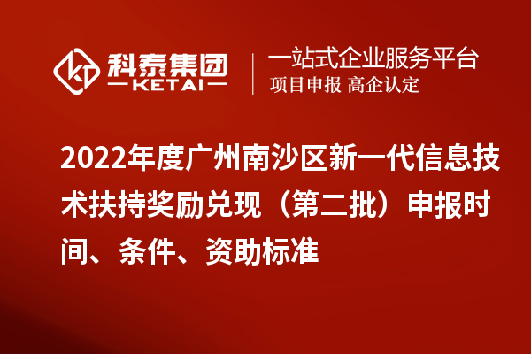 2022年度廣州南沙區(qū)新一代信息技術(shù)扶持獎(jiǎng)勵(lì)兌現(xiàn)（第二批）申報(bào)時(shí)間、條件、資助標(biāo)準(zhǔn)